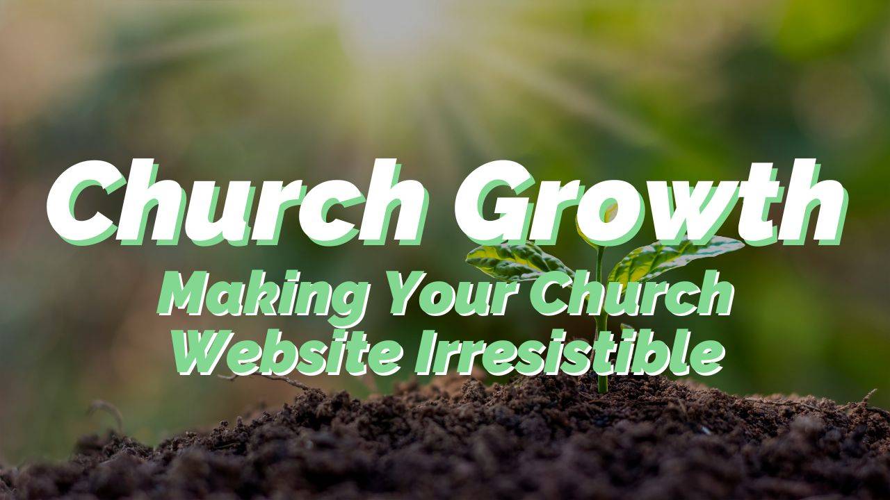 Growing Your Church: 7 Ways To Make Your Website Irresistible to Visitors