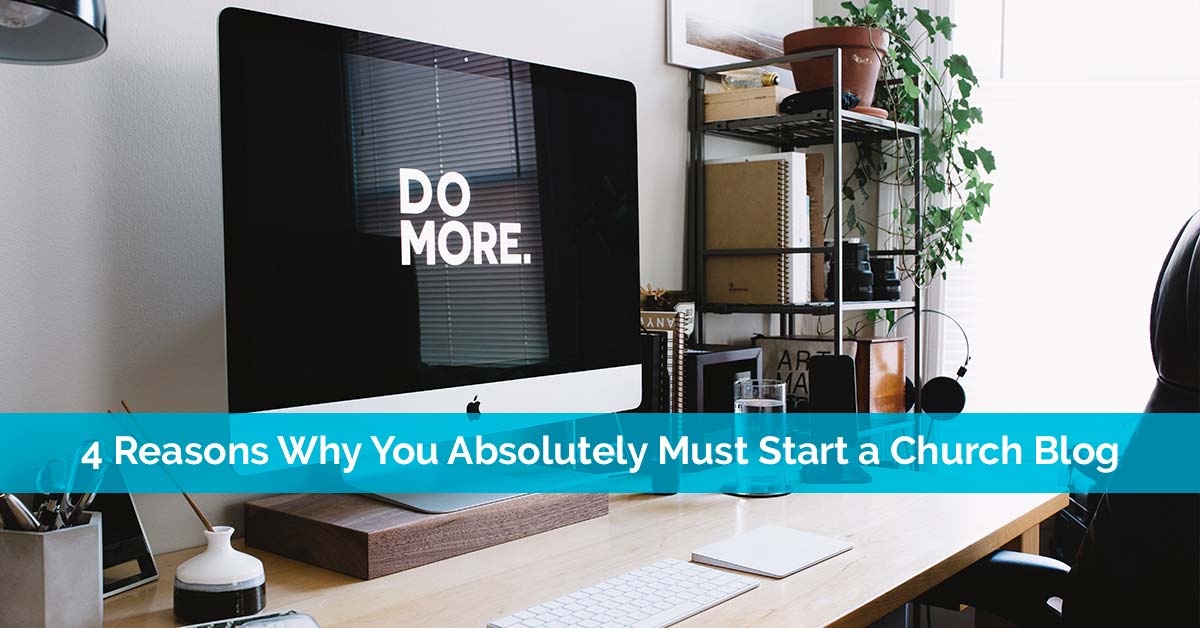 4 Reasons Why You Absolutely Must Start a Church Blog