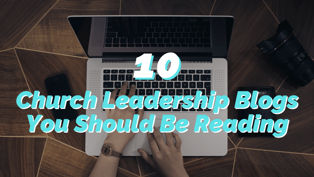 10 Church Leadership Blogs You Need To Be Reading