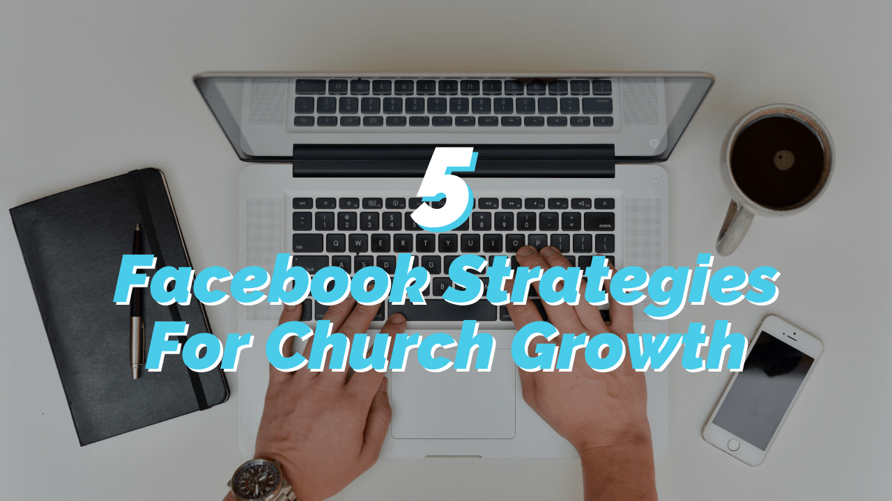 5 Proven Facebook Strategies Your Church Should Be Using To Grow