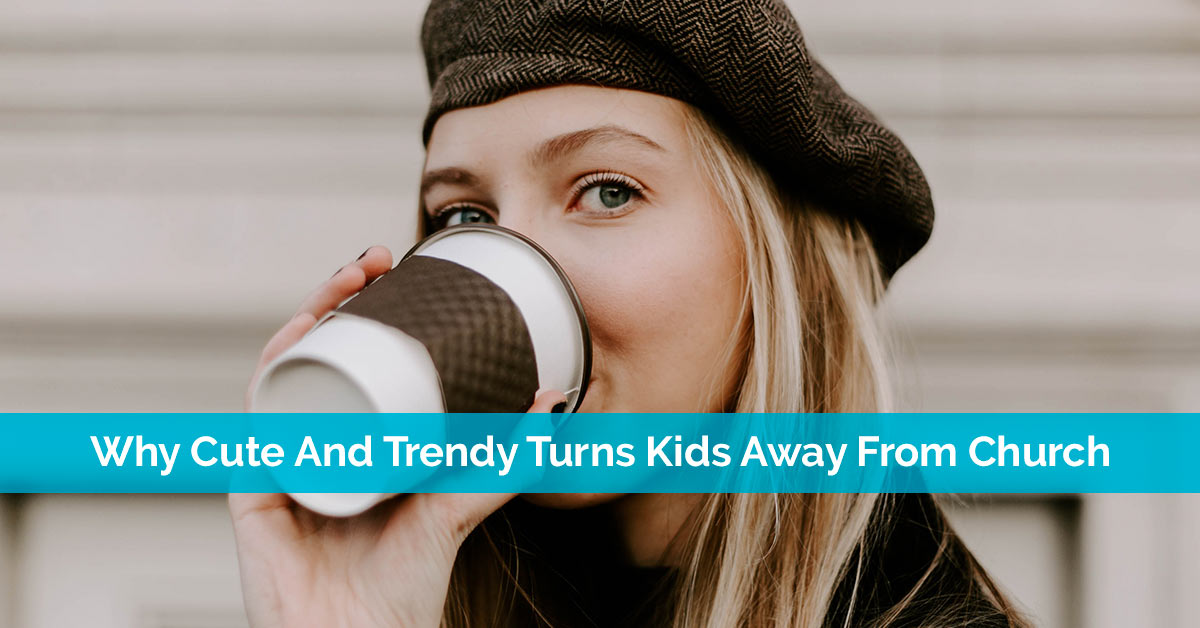 Why Cute And Trendy Turns Kids Away From Church
