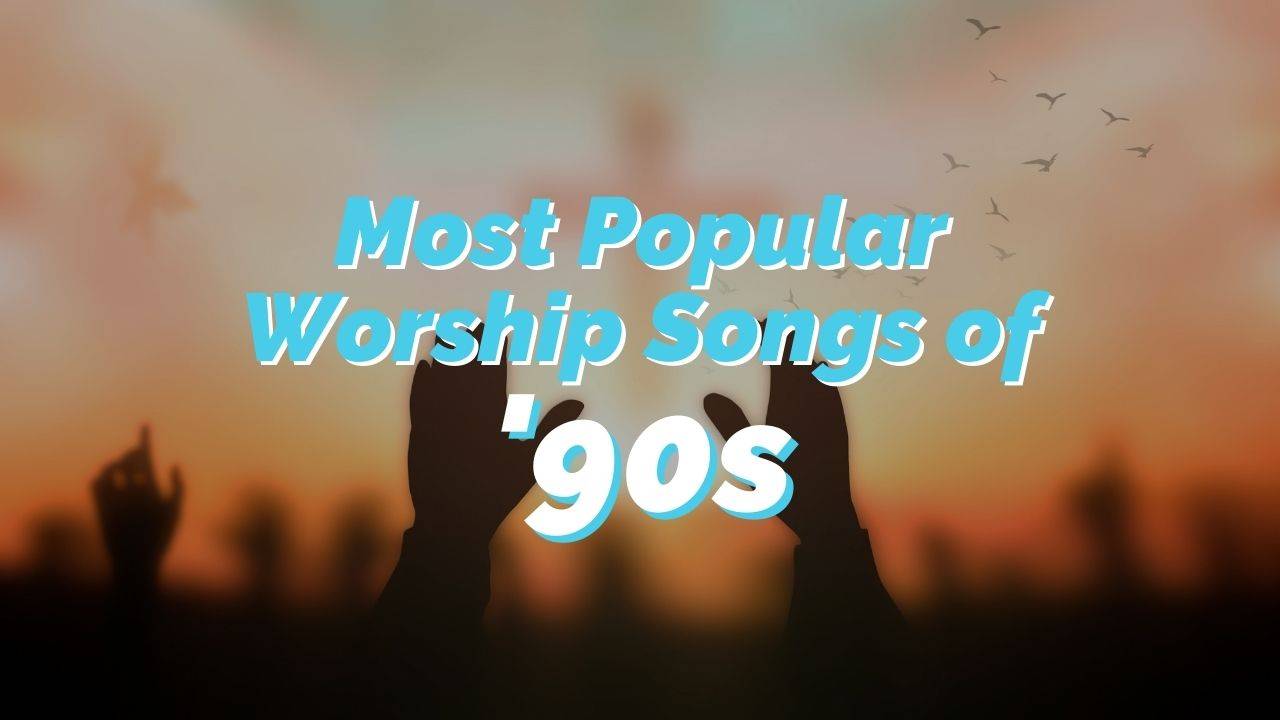Popular Praise and Worship Songs of the '90s