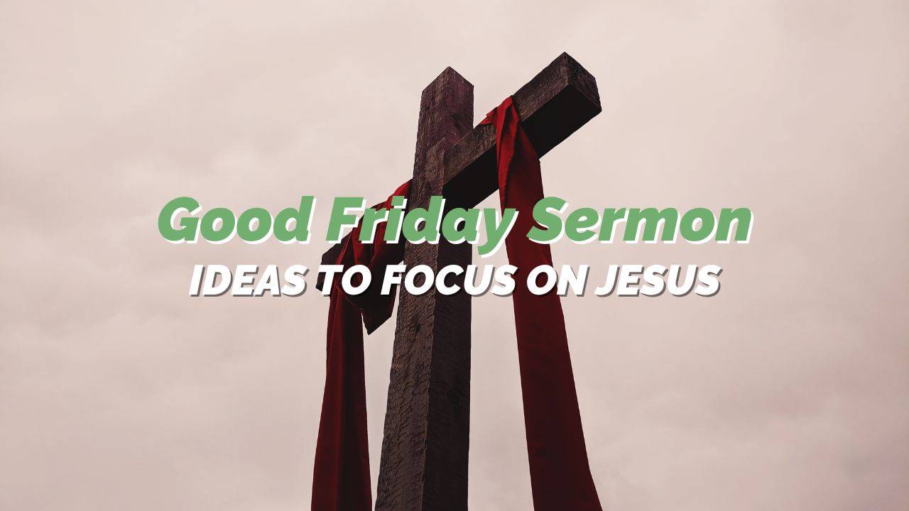 Good Friday Sermon Ideas to Focus on Jesus
