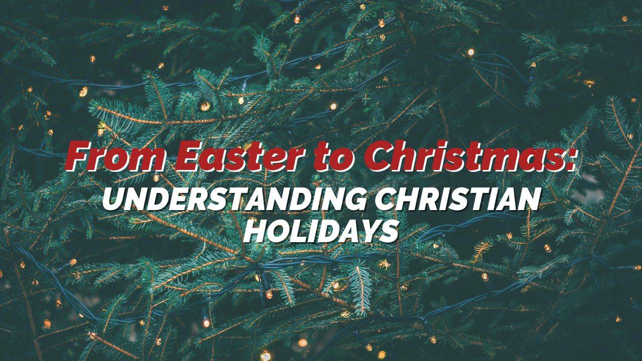 From Easter to Christmas: Understanding Christian Holidays